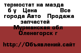 термостат на мазда rx-8 б/у › Цена ­ 2 000 - Все города Авто » Продажа запчастей   . Мурманская обл.,Оленегорск г.